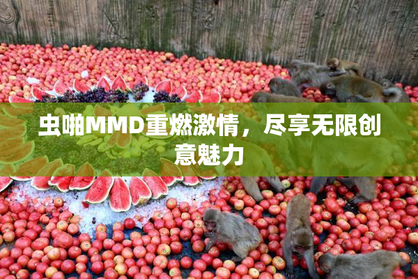 虫啪MMD重燃激情，尽享无限创意魅力
