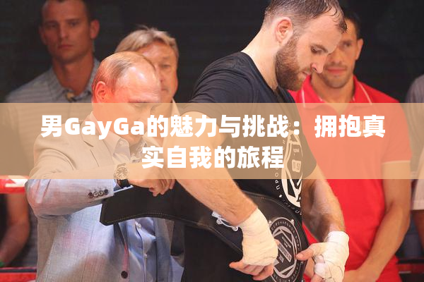 男GayGa的魅力与挑战：拥抱真实自我的旅程