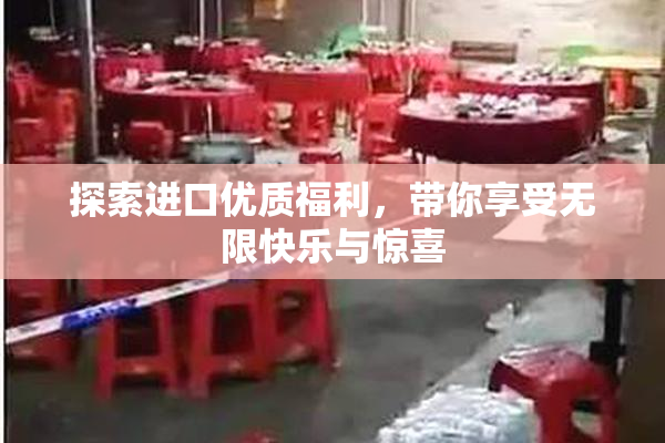探索进口优质福利，带你享受无限快乐与惊喜