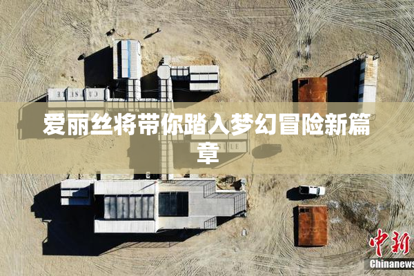 爱丽丝将带你踏入梦幻冒险新篇章
