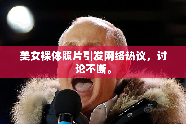 美女裸体照片引发网络热议，讨论不断。