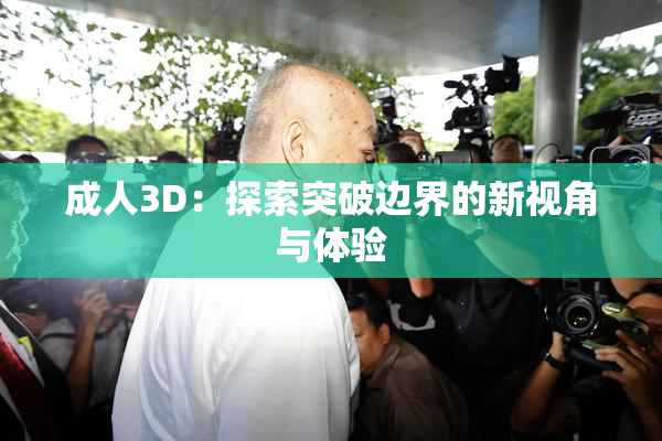 成人3D：探索突破边界的新视角与体验