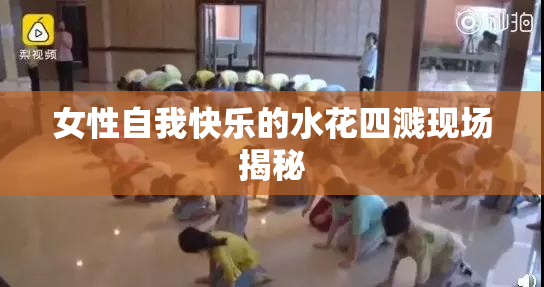 女性自我快乐的水花四溅现场揭秘