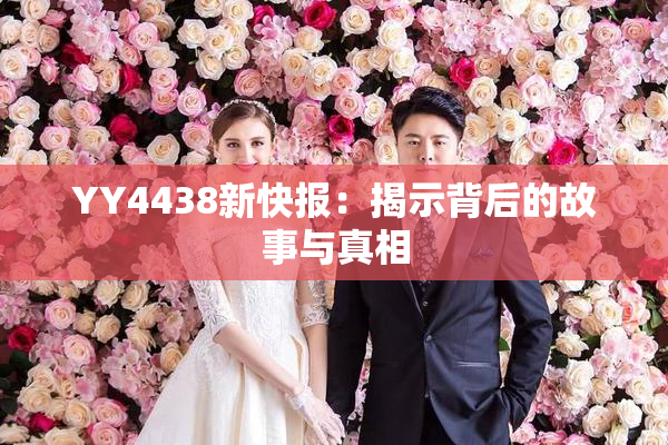 YY4438新快报：揭示背后的故事与真相