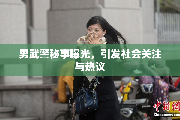 男武警秘事曝光，引发社会关注与热议