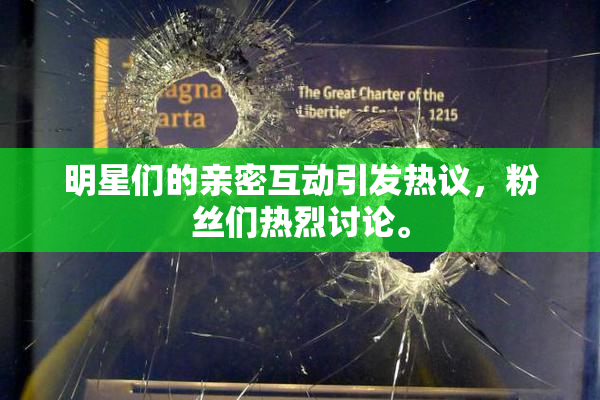 明星们的亲密互动引发热议，粉丝们热烈讨论。