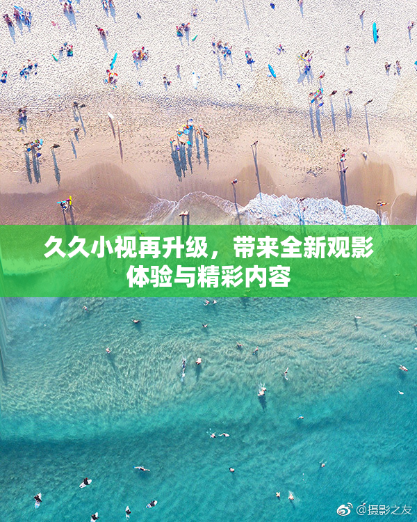 久久小视再升级，带来全新观影体验与精彩内容