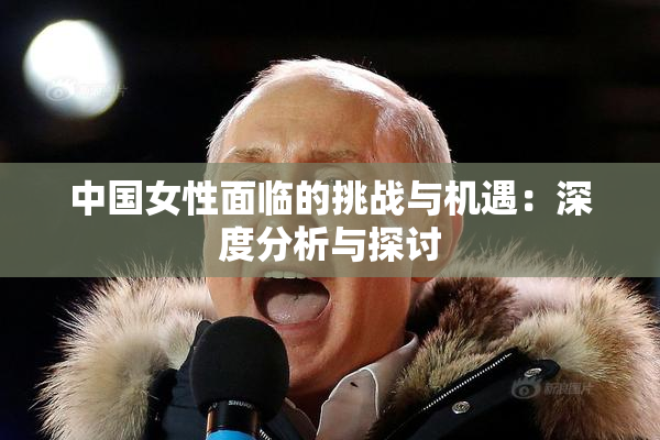 中国女性面临的挑战与机遇：深度分析与探讨