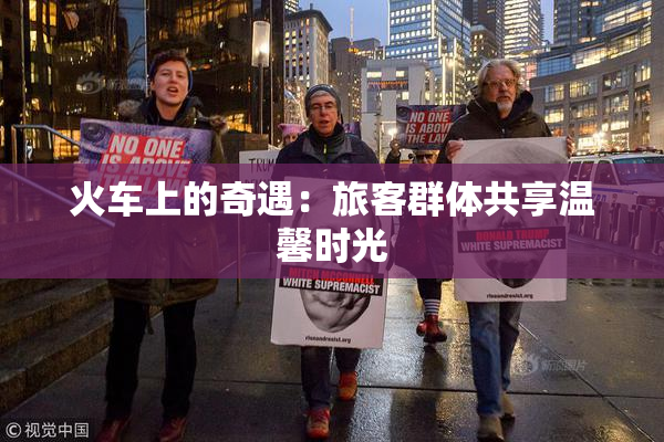 火车上的奇遇：旅客群体共享温馨时光