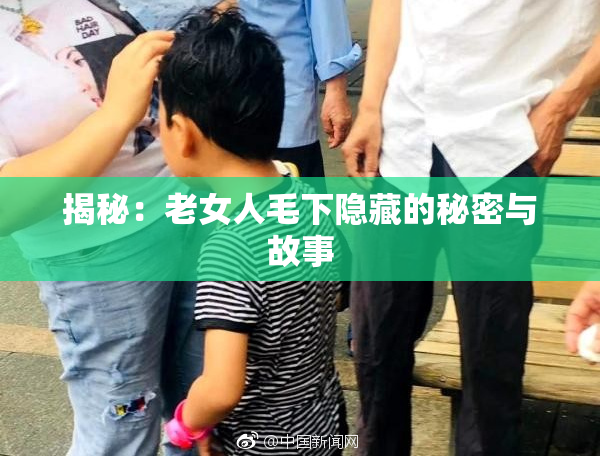 揭秘：老女人毛下隐藏的秘密与故事