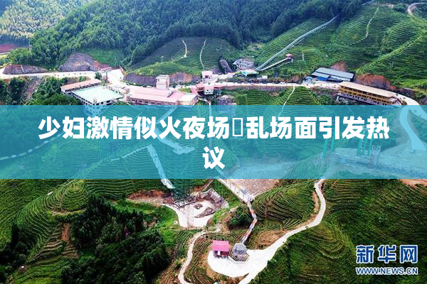 少妇激情似火夜场婬乱场面引发热议