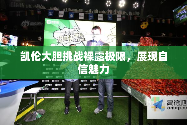 凯伦大胆挑战裸露极限，展现自信魅力