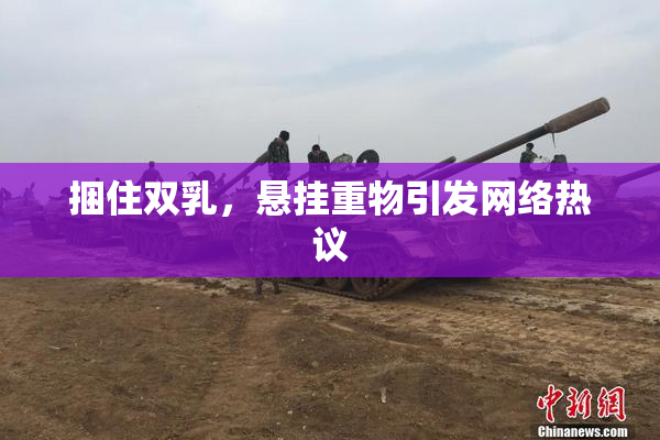 捆住双乳，悬挂重物引发网络热议