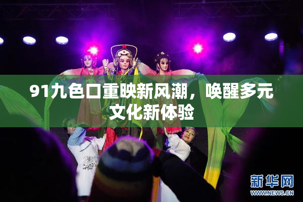 91九色口重映新风潮，唤醒多元文化新体验