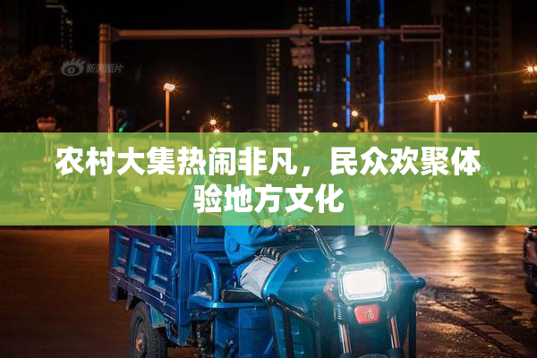 农村大集热闹非凡，民众欢聚体验地方文化