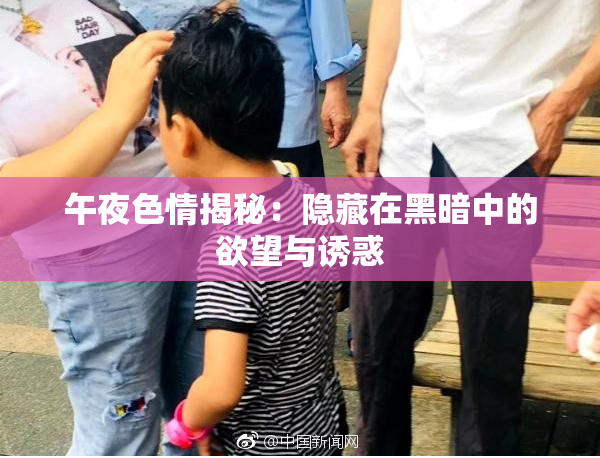 午夜色情揭秘：隐藏在黑暗中的欲望与诱惑