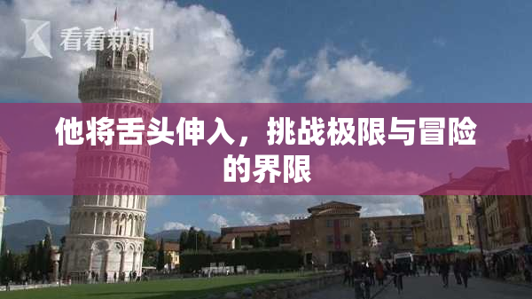 他将舌头伸入，挑战极限与冒险的界限