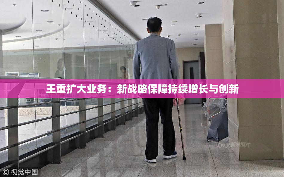 王重扩大业务：新战略保障持续增长与创新