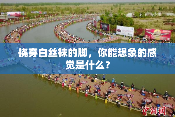 挠穿白丝袜的脚，你能想象的感觉是什么？