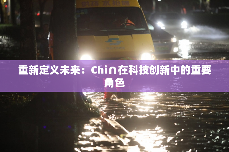 重新定义未来：Chi∩在科技创新中的重要角色