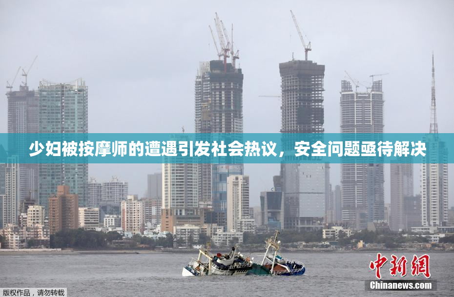 少妇被按摩师的遭遇引发社会热议，安全问题亟待解决