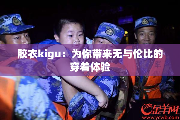 胶衣kigu：为你带来无与伦比的穿着体验