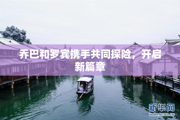 乔巴和罗宾携手共同探险，开启新篇章
