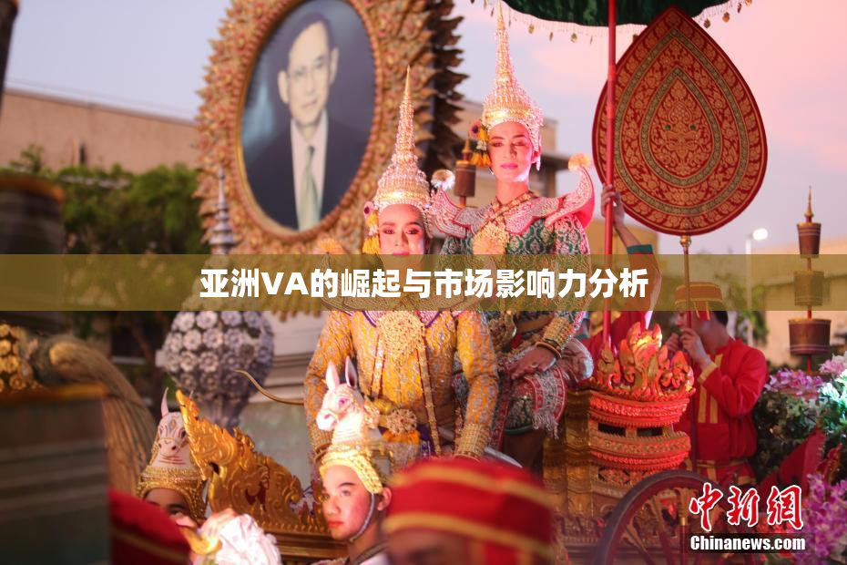 亚洲VA的崛起与市场影响力分析