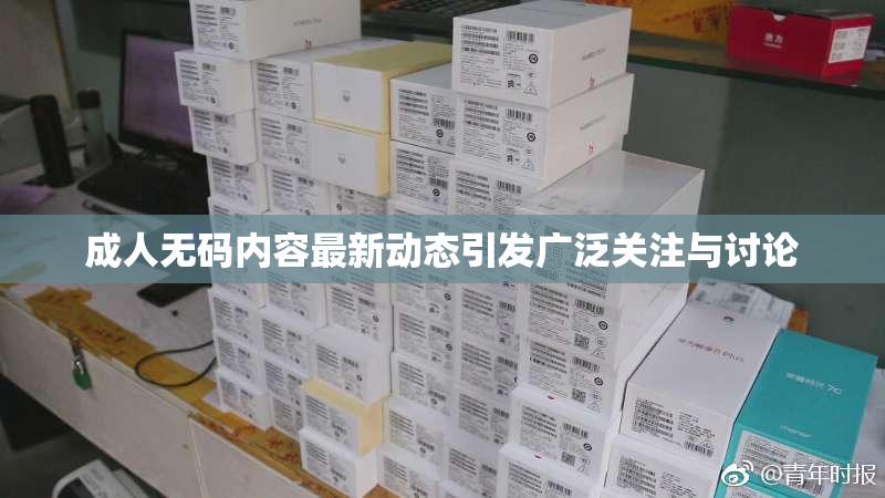 成人无码内容最新动态引发广泛关注与讨论