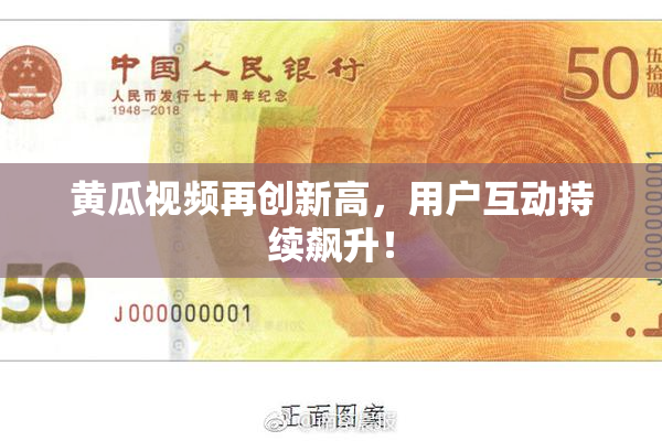 黄瓜视频再创新高，用户互动持续飙升！