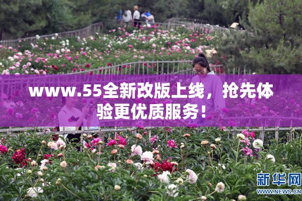 www.55全新改版上线，抢先体验更优质服务！
