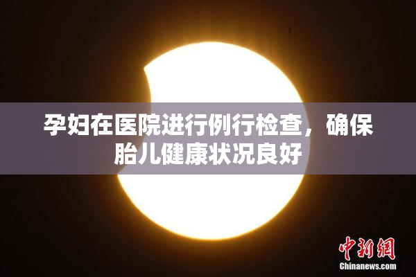 孕妇在医院进行例行检查，确保胎儿健康状况良好