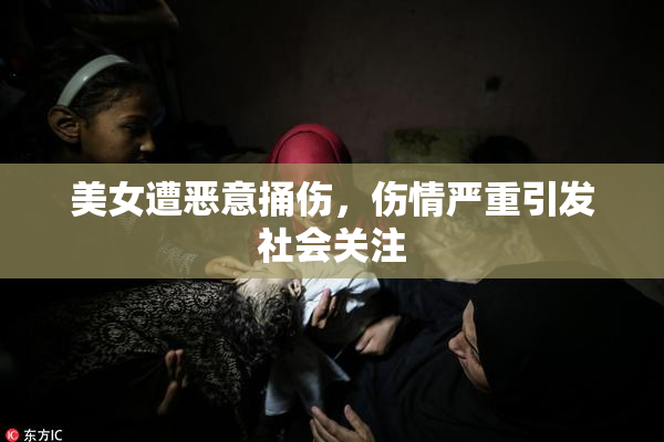 美女遭恶意捅伤，伤情严重引发社会关注