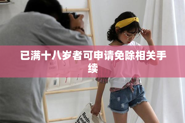 已满十八岁者可申请免除相关手续