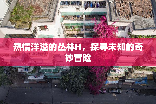 热情洋溢的丛林H，探寻未知的奇妙冒险