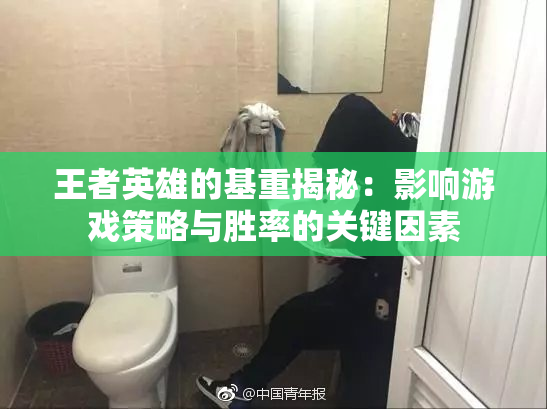 王者英雄的基重揭秘：影响游戏策略与胜率的关键因素