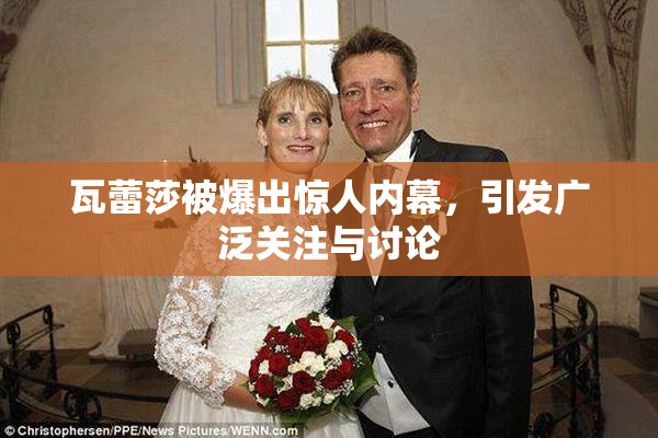 瓦蕾莎被爆出惊人内幕，引发广泛关注与讨论