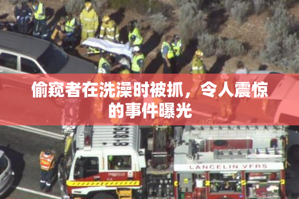 偷窥者在洗澡时被抓，令人震惊的事件曝光