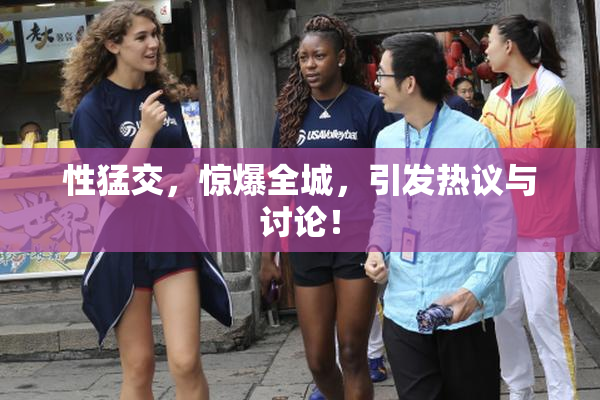 性猛交，惊爆全城，引发热议与讨论！