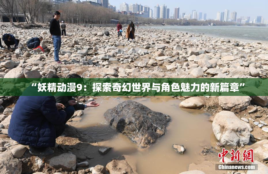“妖精动漫9：探索奇幻世界与角色魅力的新篇章”