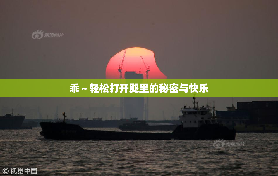 乖～轻松打开腿里的秘密与快乐