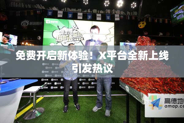 免费开启新体验！X平台全新上线引发热议