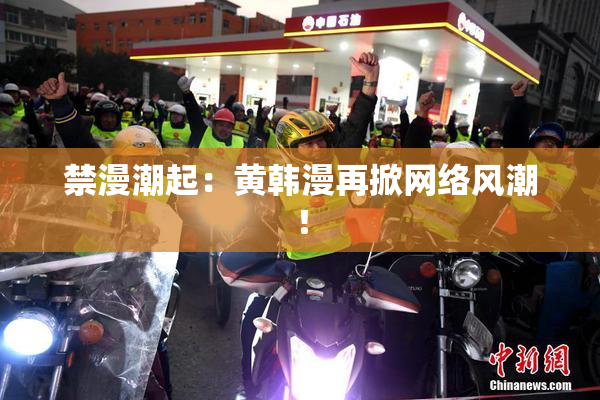 禁漫潮起：黄韩漫再掀网络风潮！