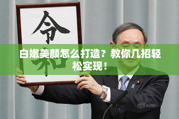白嫩美颜怎么打造？教你几招轻松实现！
