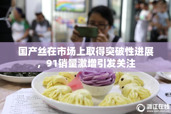 国产丝在市场上取得突破性进展，91销量激增引发关注