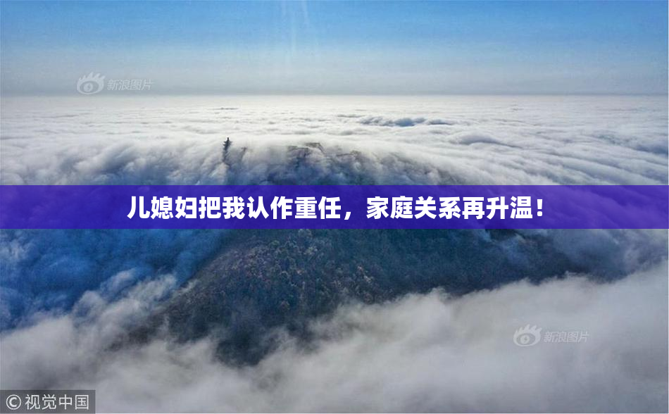 儿媳妇把我认作重任，家庭关系再升温！