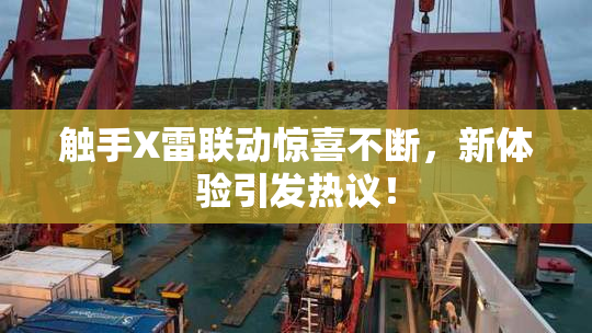 触手X雷联动惊喜不断，新体验引发热议！
