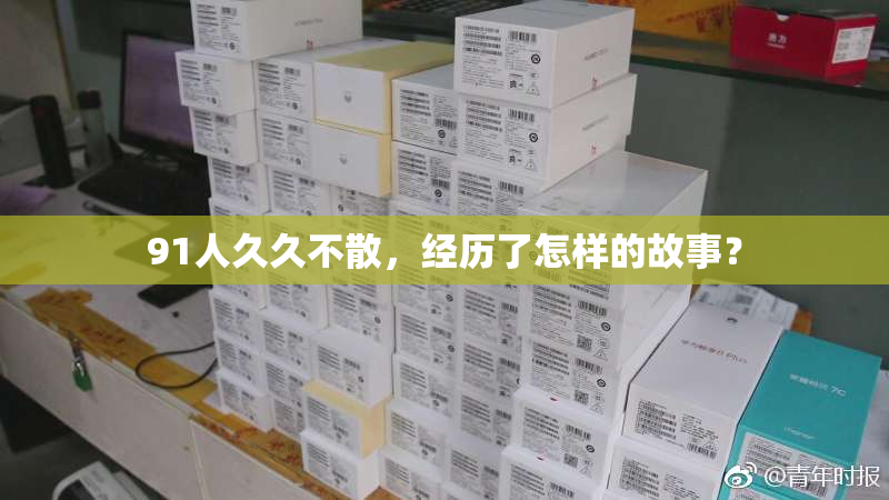 91人久久不散，经历了怎样的故事？