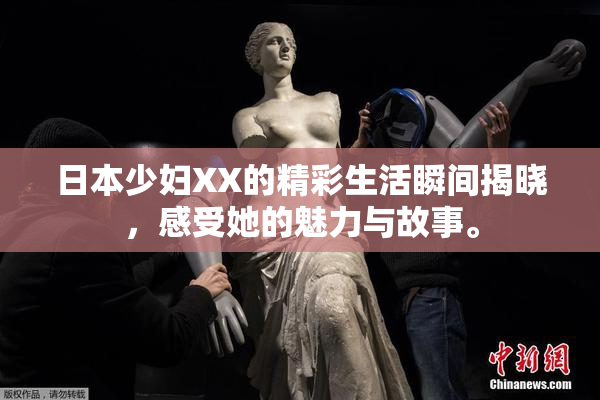 日本少妇XX的精彩生活瞬间揭晓，感受她的魅力与故事。
