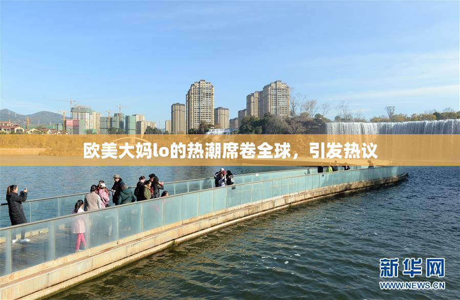 欧美大妈lo的热潮席卷全球，引发热议